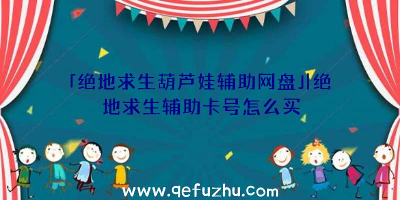 「绝地求生葫芦娃辅助网盘」|绝地求生辅助卡号怎么买